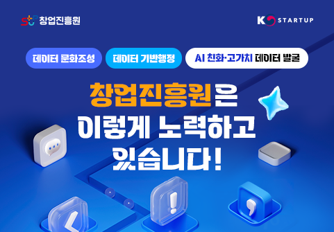 창업진흥원 KSTARTUP 데이터 문화조성, 데이터 기반행정, AI 친화 · 고가치 데이터 발굴  창업진흥원은 이렇게 노력하고 있습니다! 