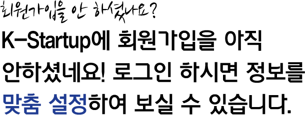 회원가입을 안 하셨나요? K-Startup에 회원가입을 아직 안하셨네요! 로그인 하시면 정보를 맞춤 설정하여 보실 수 있습니다.